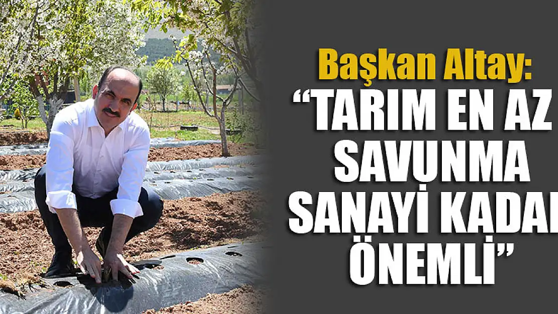 Başkan Altay: 'Tarım en az savunma sanayi kadar önemli'