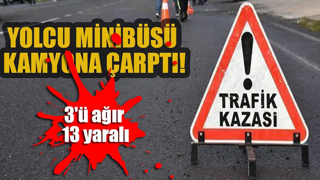 Yolcu minibüsü kamyona çarptı: 3'ü ağır 13 yaralı