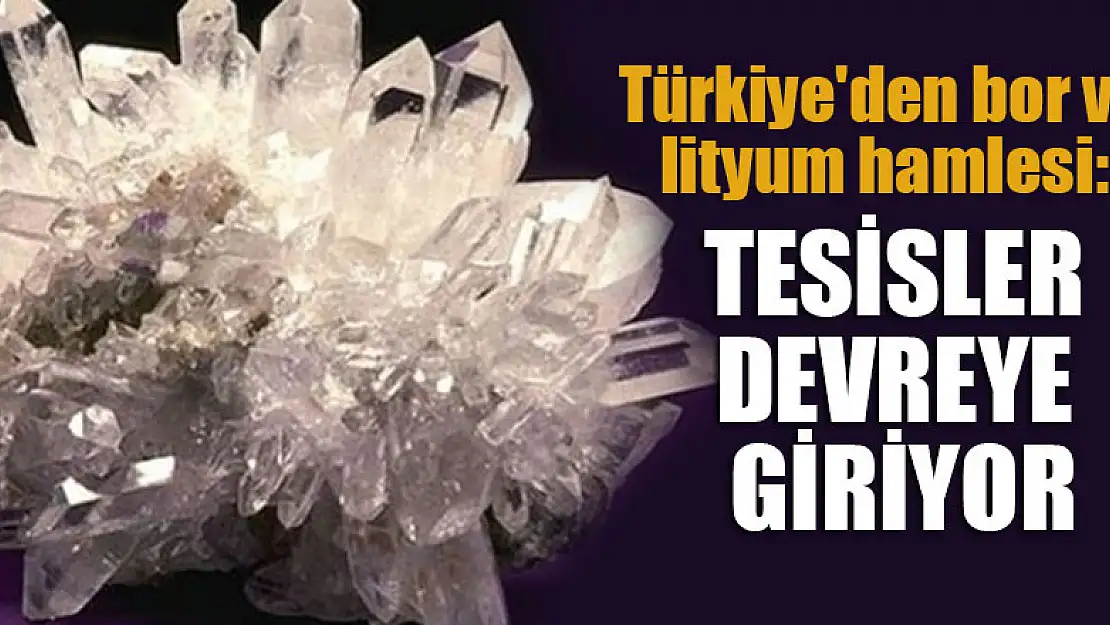 Türkiye'den bor ve lityum hamlesi: Tesisler devreye giriyor