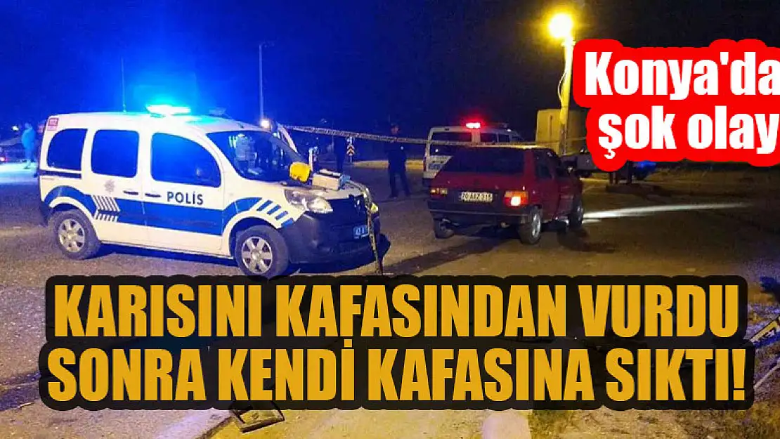 Konya'da karısını kafasından vurdu, sonra kendi kafasına sıktı