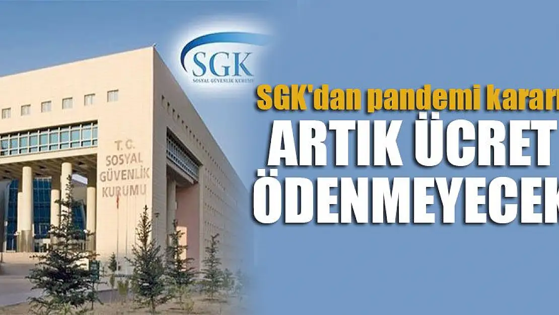 SGK'dan pandemi kararı: Artık ücret ödenmeyecek