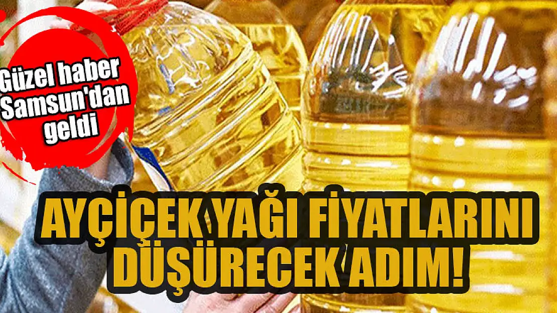 Ayçiçek yağı fiyatlarını düşürecek adım! Güzel haber Samsun'dan geldi