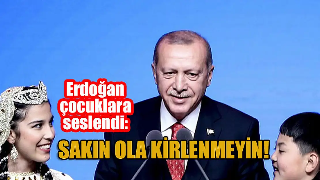 Cumhurbaşkanı Erdoğan çocuklara seslendi: Sakın ola kirlenmeyin!