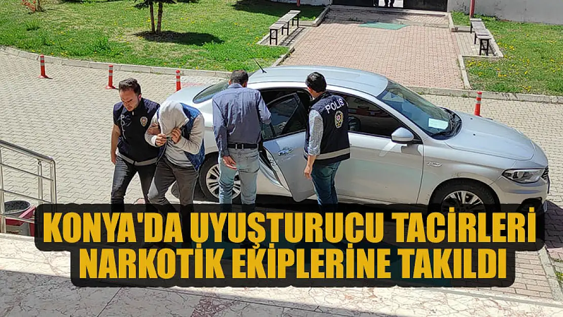 Konya'da uyuşturucu tacirleri narkotik ekiplerine takıldı