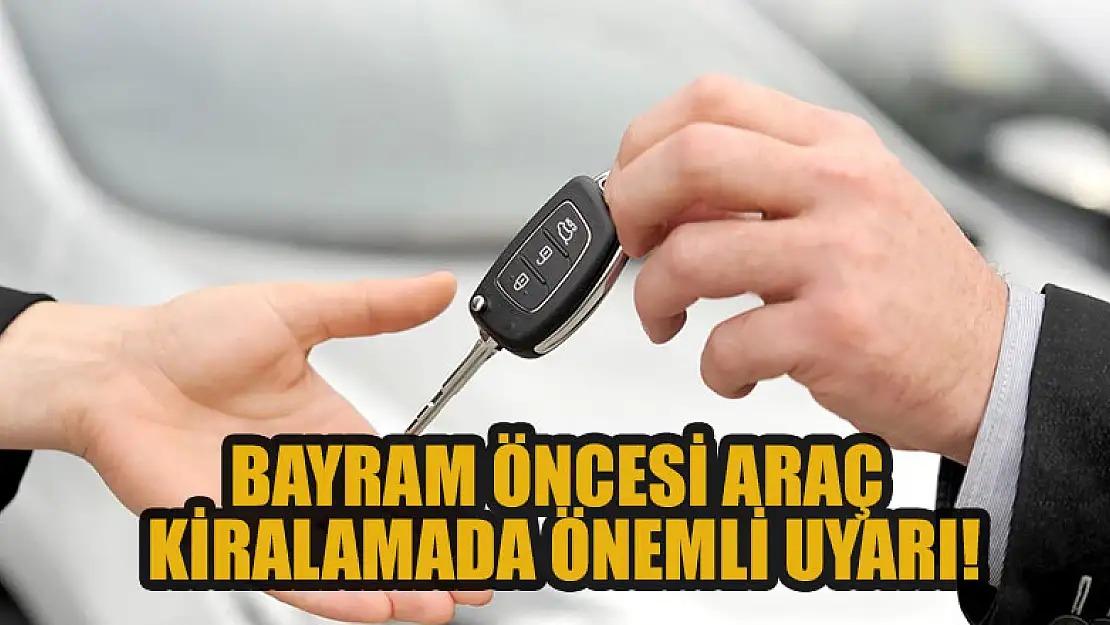 Bayram öncesi araç kiralamada önemli uyarı!