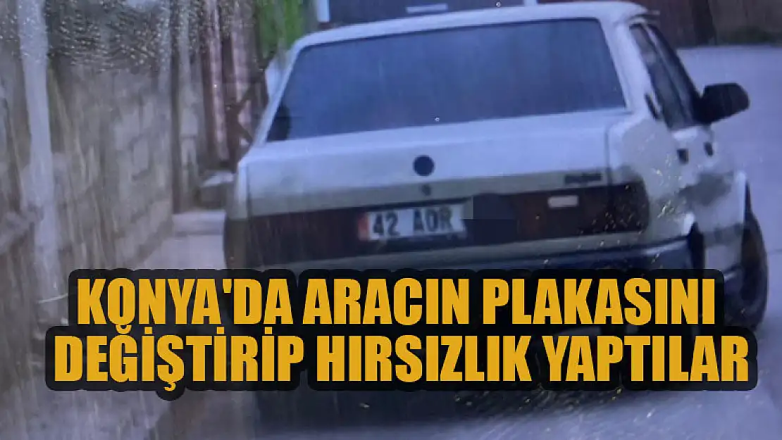 Konya'da sözleşmeyle aldıkları aracın plakasını değiştirip hırsızlık yaparken yakalandılar