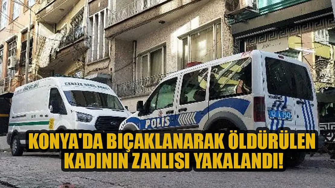 Konya'da  bıçaklanarak öldürülen kadının zanlısı yakalandı!