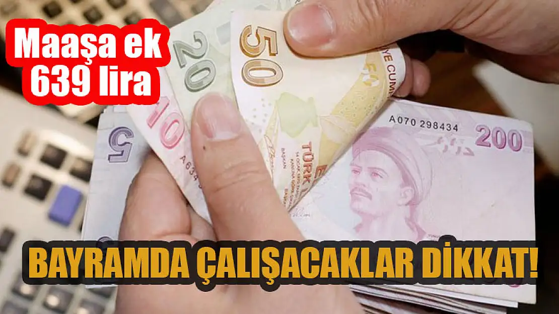 Bayramda çalışacaklar dikkat! Maaşa ek 639 lira