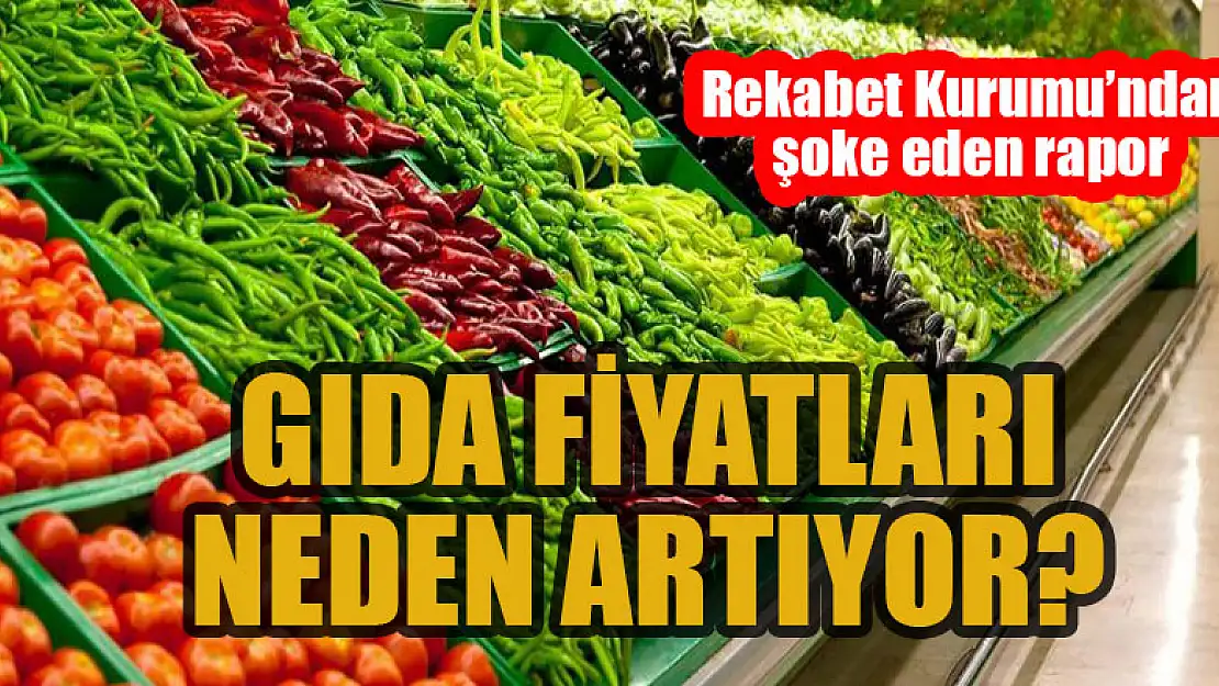 Gıda fiyatları neden artıyor? Rekabet Kurumu'ndan şoke eden rapor