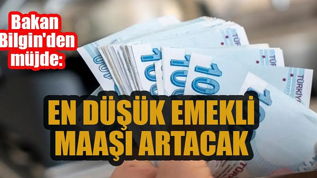 Bakan Bilgin'den müjde: En düşük emekli maaşı artacak