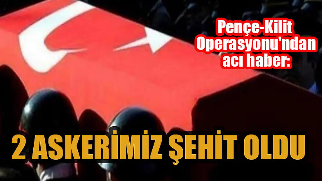 Pençe-Kilit Operasyonu'nda 2 asker şehit oldu