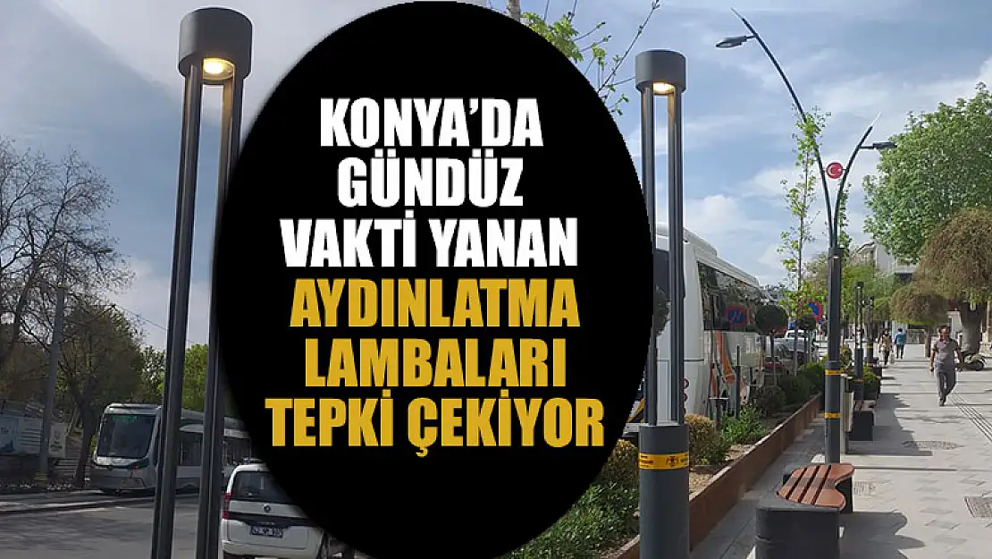 Konya'da gündüz vakti yanan aydınlatma lambaları tepki çekiyor