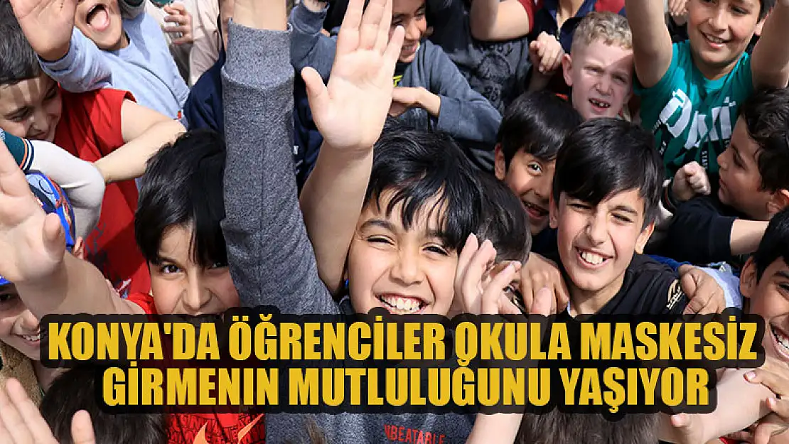 Konya'da öğrenciler okula maskesiz girmenin mutluluğunu yaşıyor