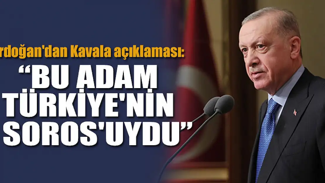 Erdoğan'dan Kavala açıklaması:  Bu adam Türkiye'nin Soros'uydu