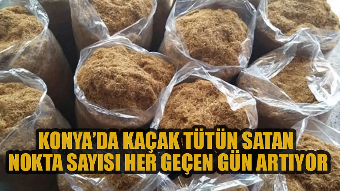 Konya'da kaçak tütün satan nokta sayısı her geçen gün artıyor