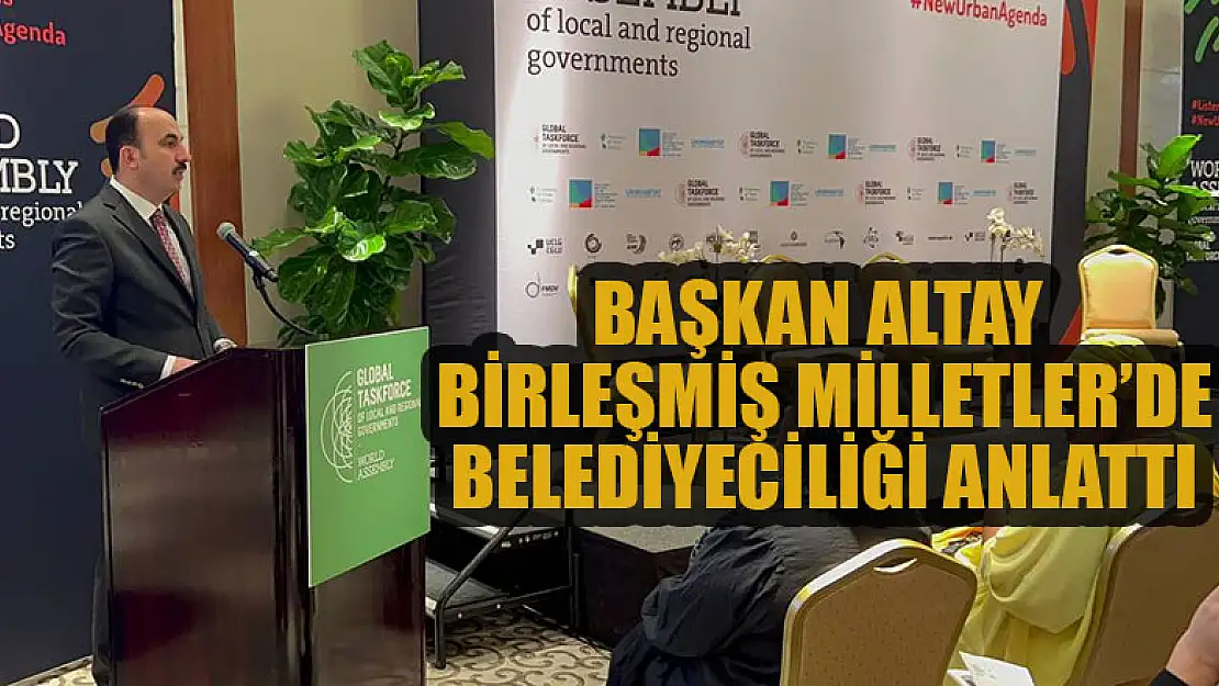 Başkan Altay Birleşmiş Milletler'de belediyeciliği anlattı