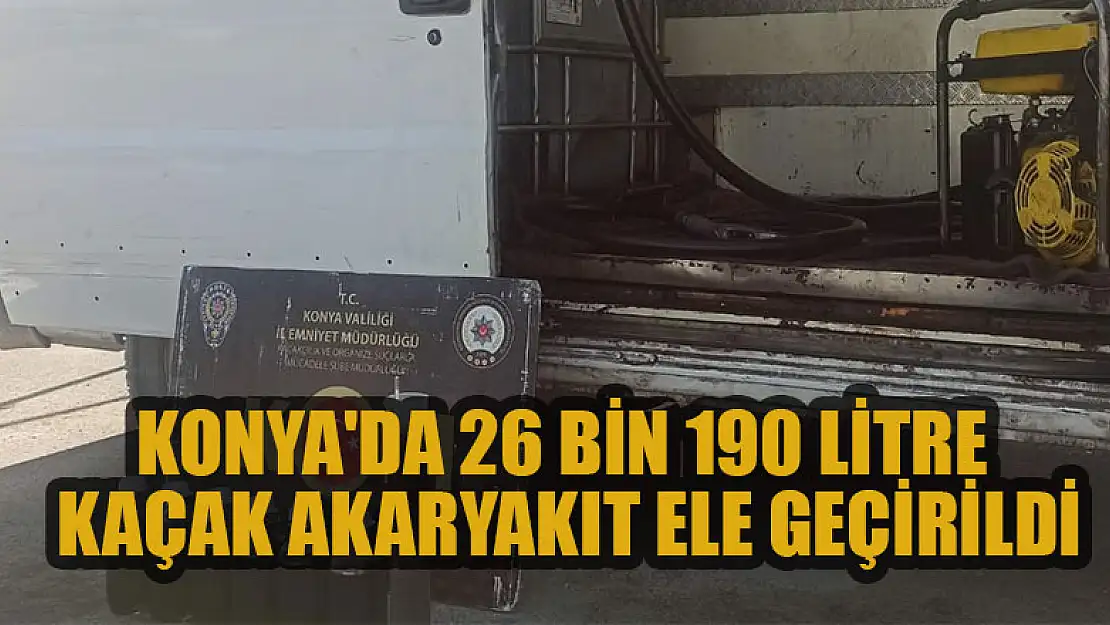 Konya'da 26 bin 190 litre kaçak akaryakıt ele geçirildi