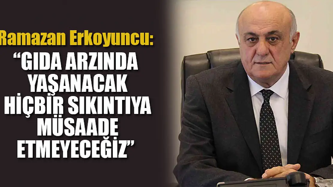 Başkan Erkoyuncu: 'Gıda arzında yaşanacak hiçbir sıkıntıya müsaade etmeyeceğiz'