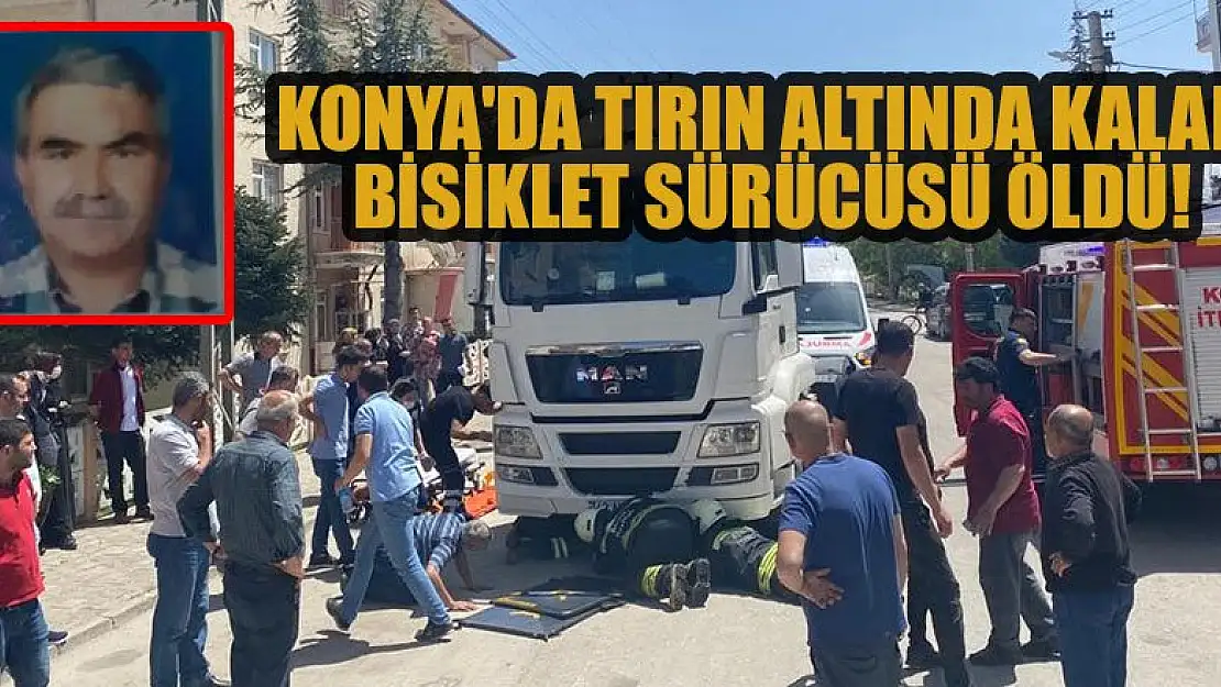 Konya'da tırın altında kalan bisiklet sürücüsü öldü!