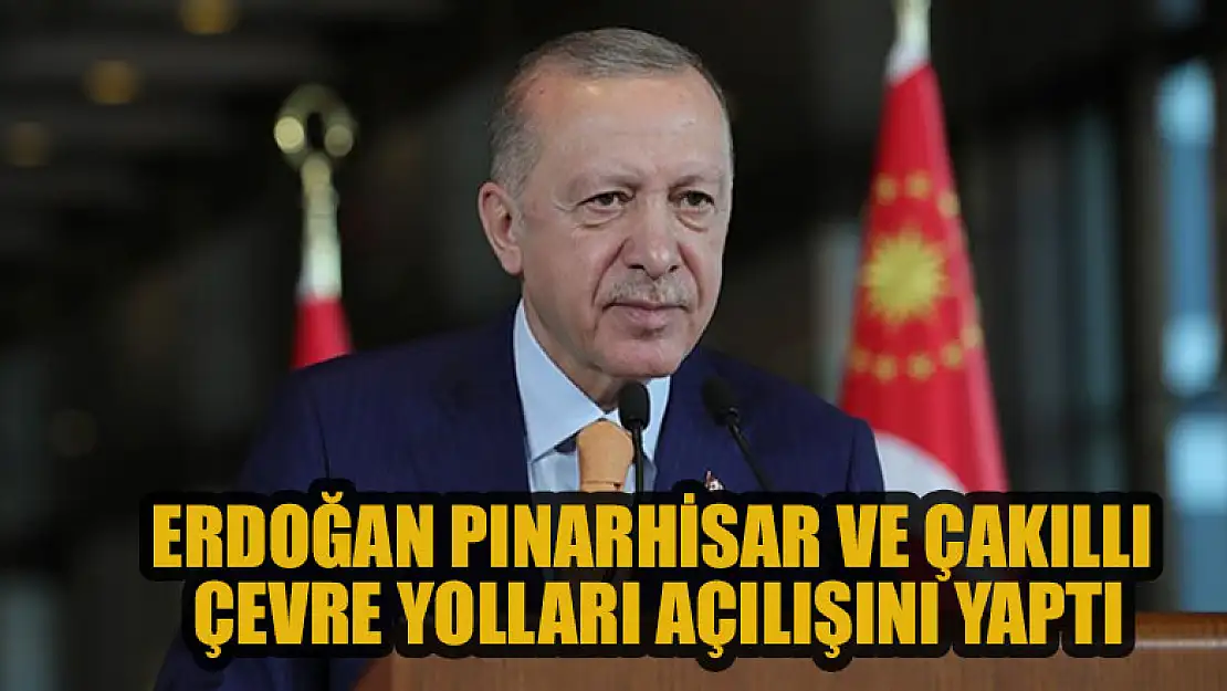 Cumhurbaşkanı Erdoğan Pınarhisar ve Çakıllı Çevre Yolları Açılış Töreni'ne katıldı