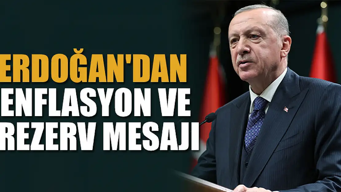 Cumhurbaşkanı Erdoğan'dan Enflasyon ve rezerv mesajı