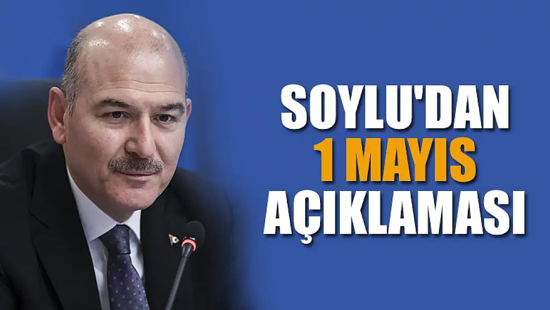 Bakan Soylu'dan 1 Mayıs açıklaması