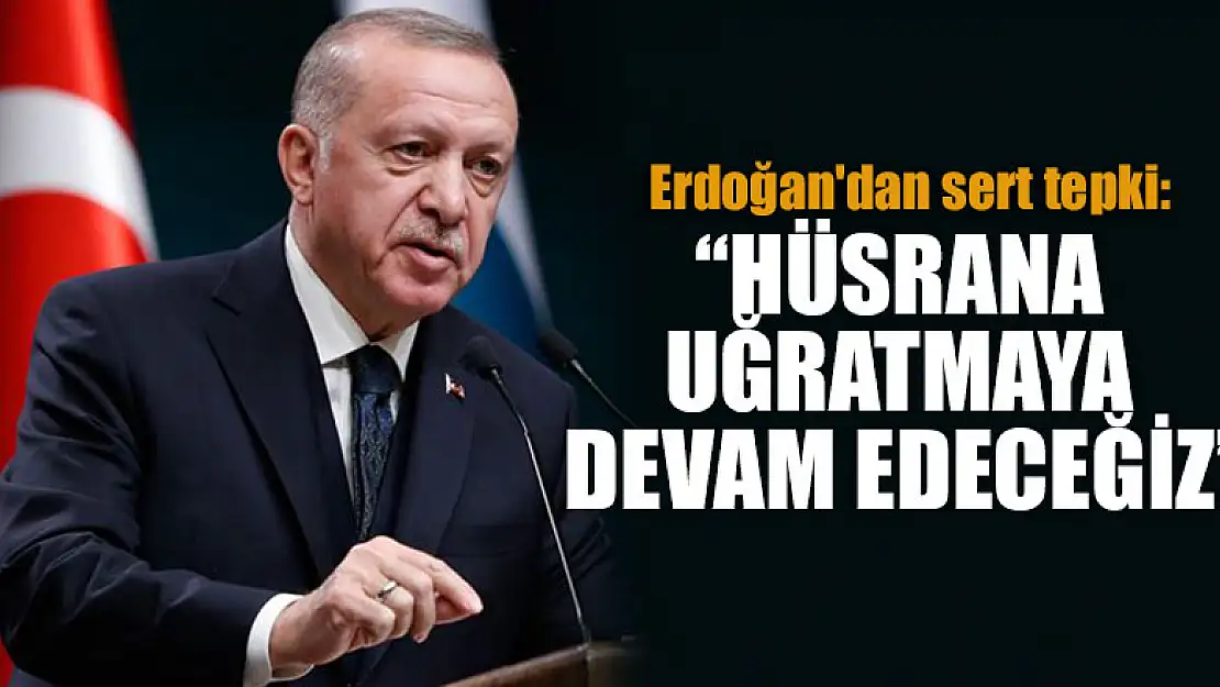 Erdoğan'dan sert tepki: Hüsrana uğratmaya devam edeceğiz