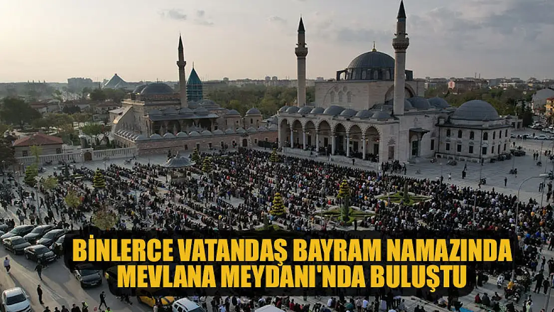 Binlerce vatandaş bayram namazı için Mevlana Meydanı'nda buluştu