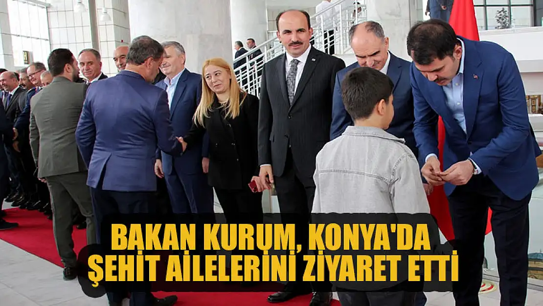 Bakan Kurum, Konya'da şehit ailelerini ziyaret etti