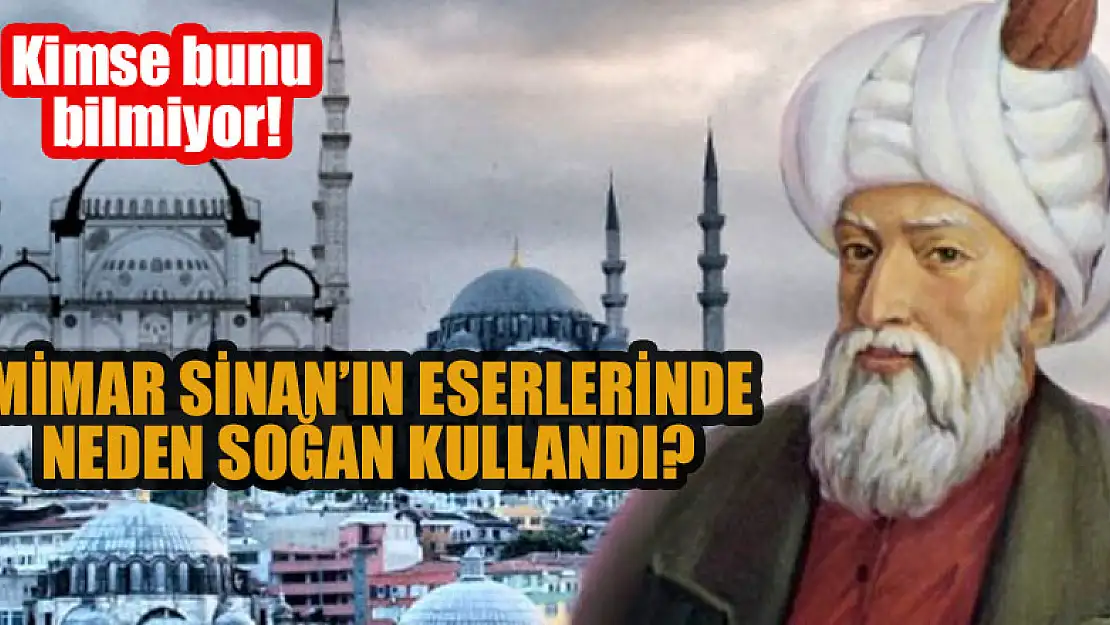 Mimar Sinan'ın eserlerinde neden soğan kullandı? Kimse bunu bilmiyor