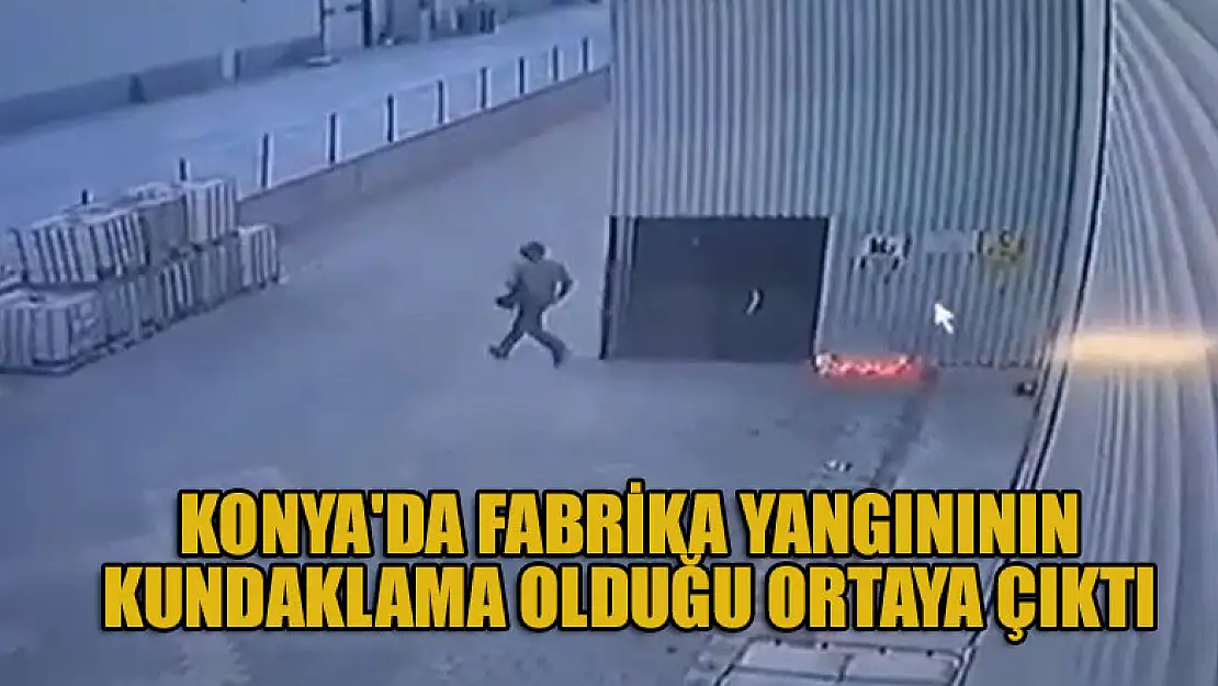 Konya'da fabrikadaki yangının kundaklama olduğu ortaya çıktı