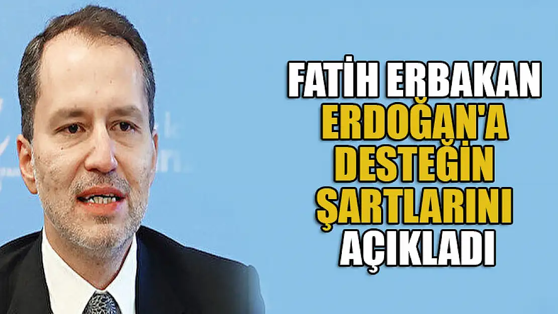 Fatih Erbakan, Cumhurbaşkanı Erdoğan'a desteğin şartlarını açıkladı