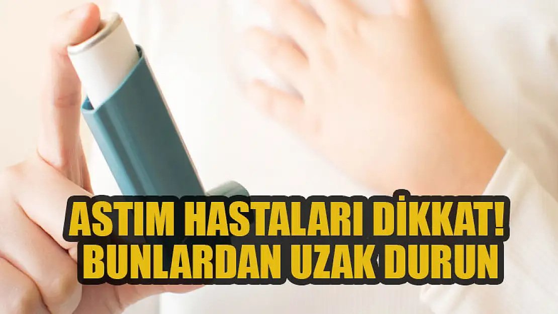 Astım hastaları dikkat! Bunlardan uzak durun