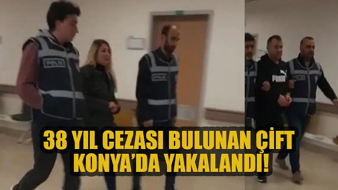 38 yıl cezası bulunan çift Konya'da yakalandı