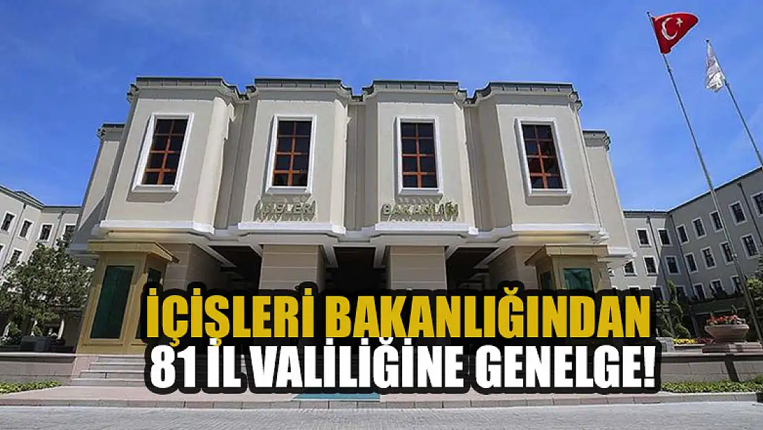 İçişleri Bakanlığından 81 il valiliğine genelge!