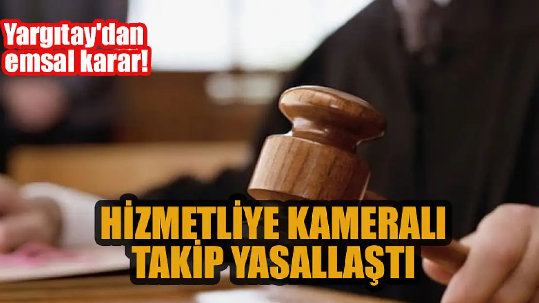 Yargıtay'dan emsal karar! Hizmetliye kameralı takip yasallaştı