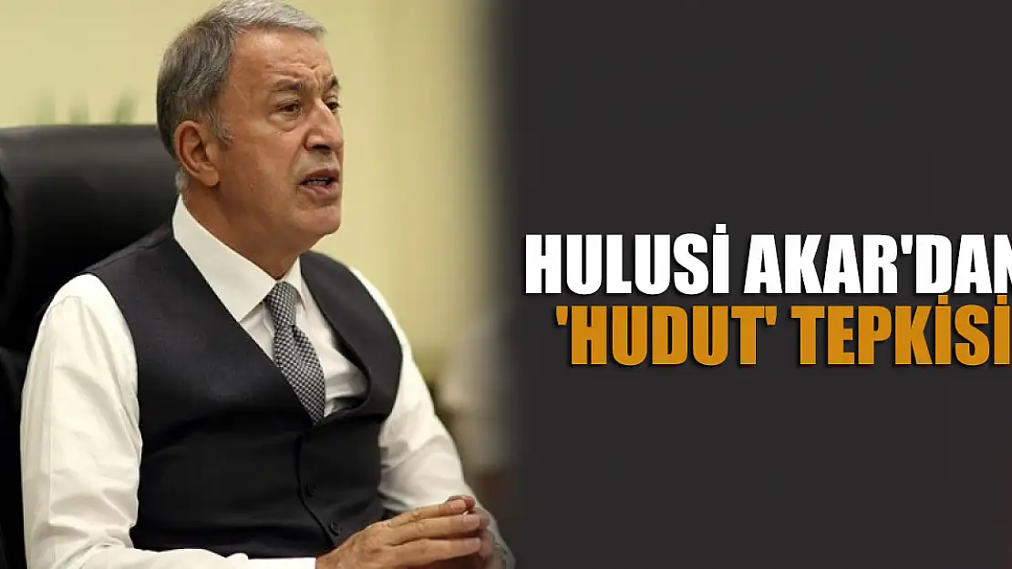 Milli Savunma Bakanı Akar'dan 'hudut' tepkisi