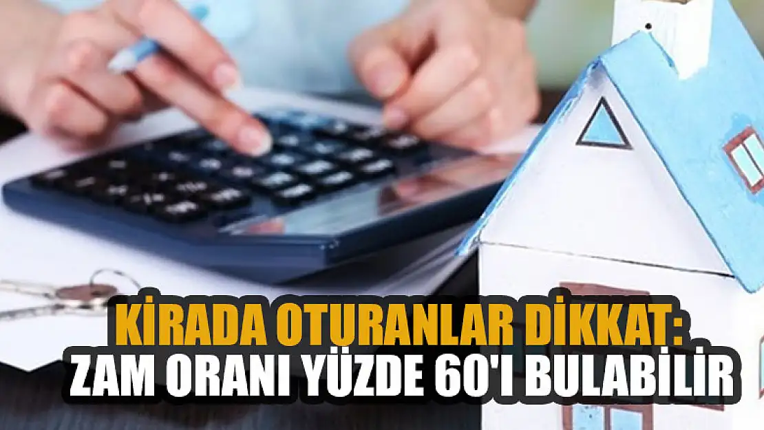 Kirada oturanlar dikkat: Zam oranı yüzde 60'ı bulabilir