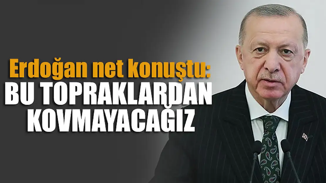 Erdoğan net konuştu: Bu topraklardan kovmayacağız