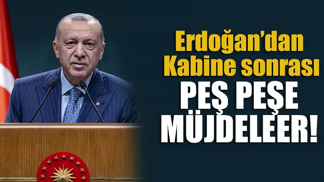 Erdoğan'dan kabine sonrası peş peşe müjdeler