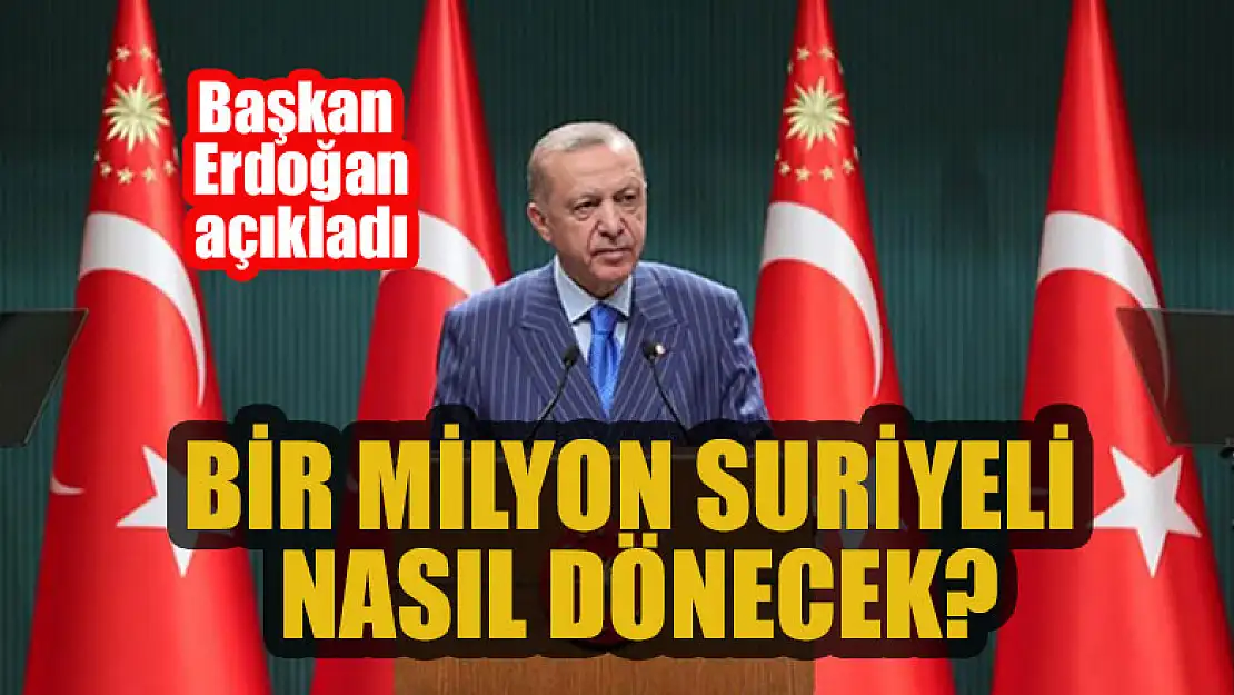 Başkan Erdoğan açıkladı Bir milyon Suriyeli nasıl dönecek?