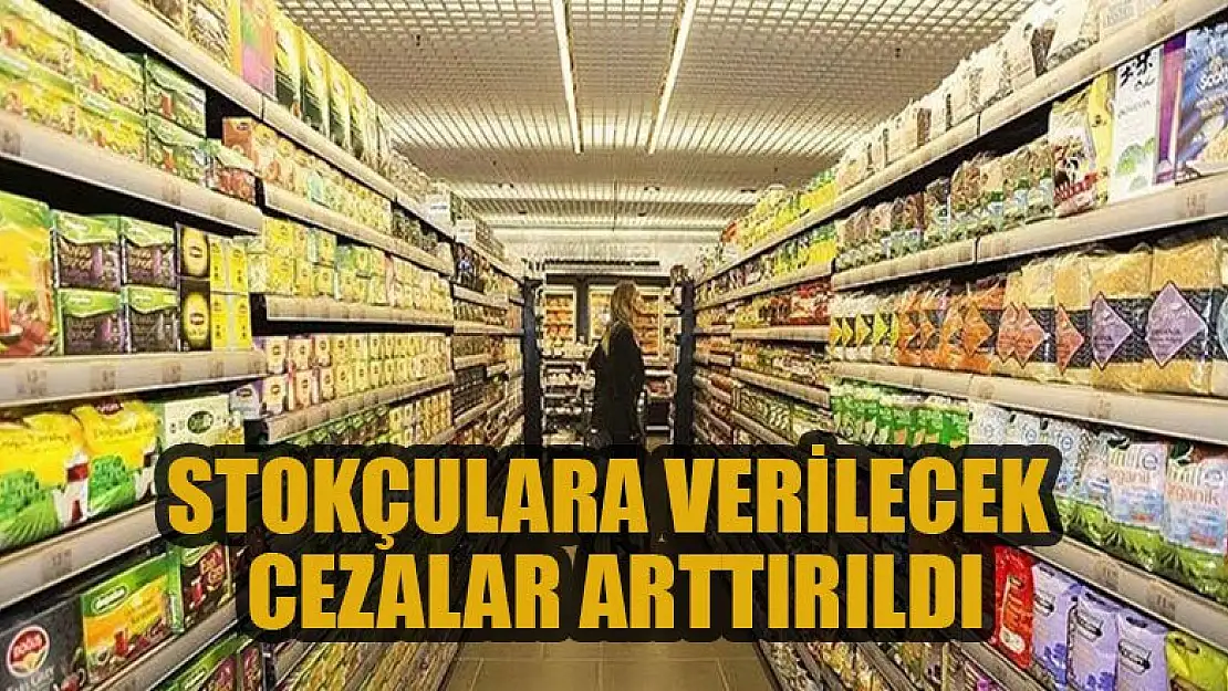 Stokçulara verilecek cezalar arttırıldı