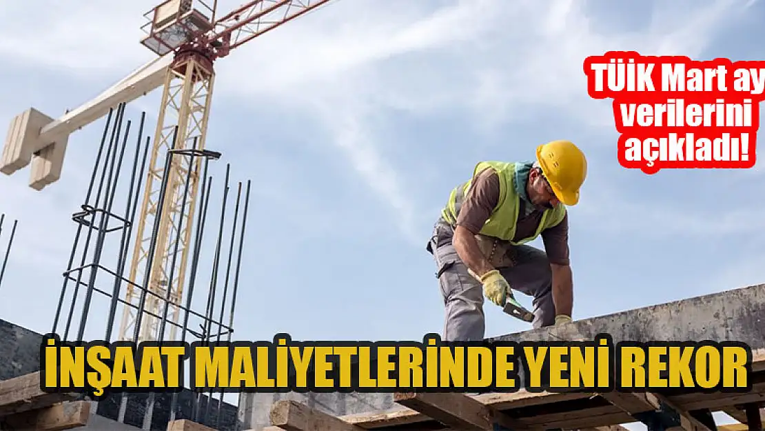 TÜİK Mart ayı verilerini açıkladı: İnşaat maliyetlerinde yeni rekor