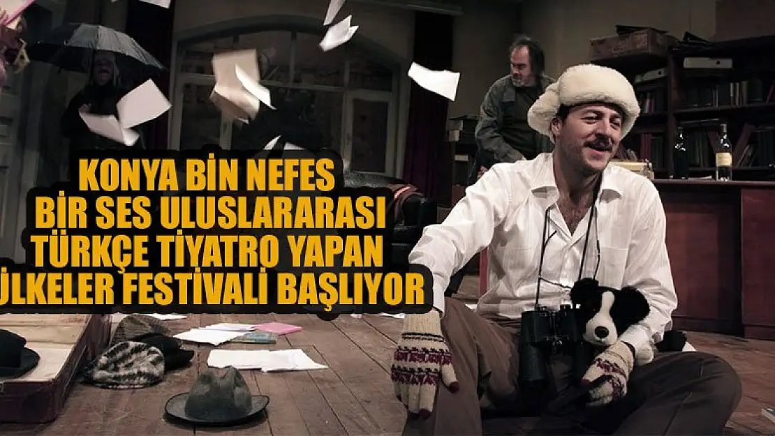 Konya Bin Nefes Bir Ses Uluslararası Türkçe Tiyatro Yapan Ülkeler Festivali başlıyor