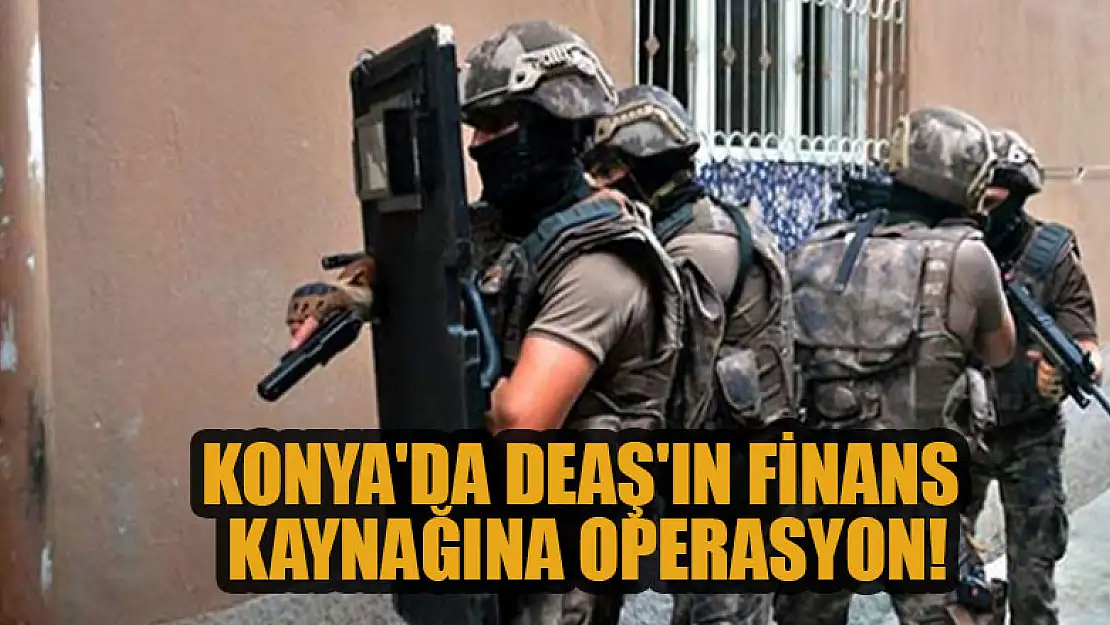 Konya'da DEAŞ'ın finans kaynağına operasyon