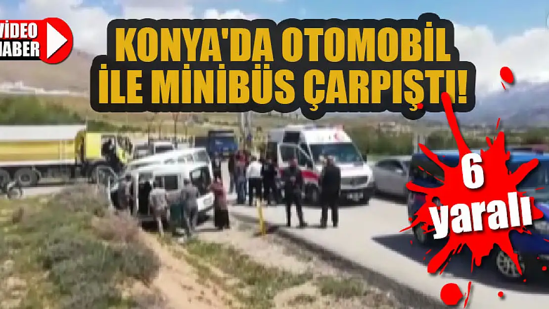 Konya'da otomobil ve minibüs çarpıştı: 6 yaralı