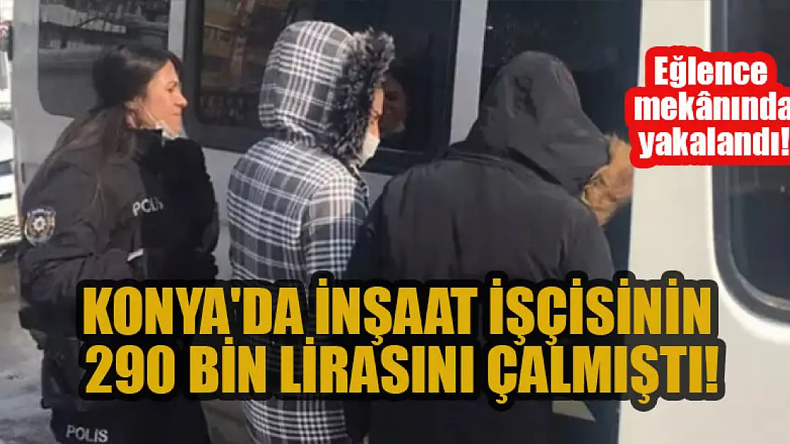 Konya'da inşaat işçisinin parasını çalmıştı! Eğlence mekanında yakalandı