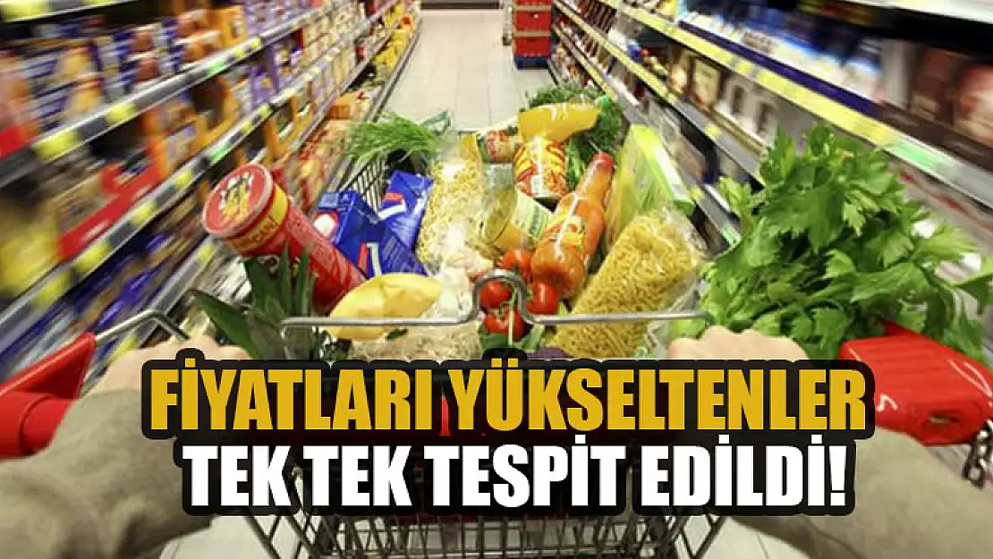 Fiyatları yükseltenler tek tek tespit edildi