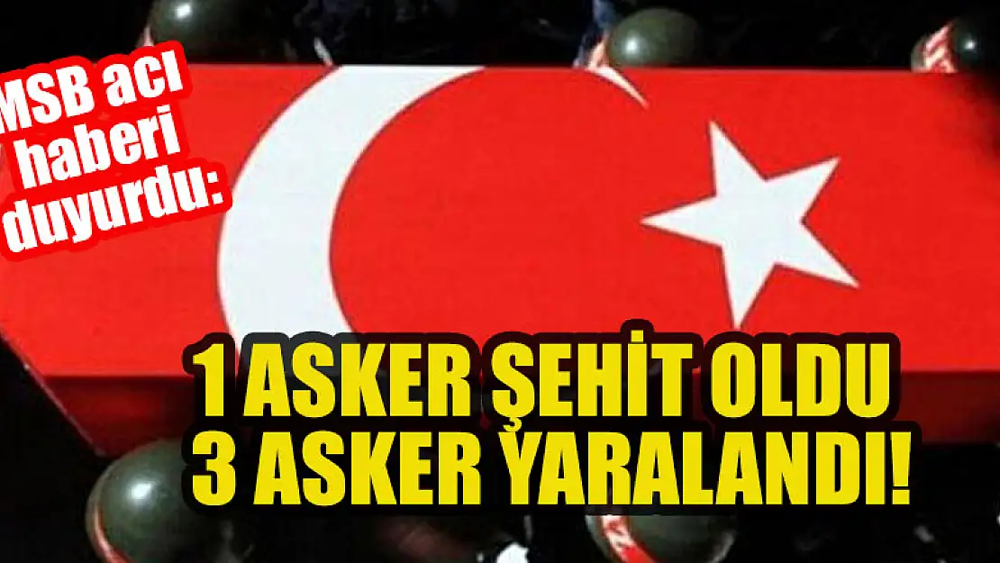 MSB acı haberi duyurdu: 1 asker şehit oldu, 3 asker yaralandı