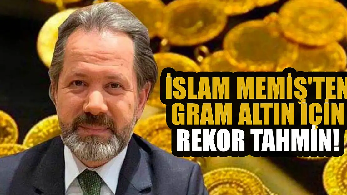 İslam Memiş'ten gram altın için rekor tahmin! Altını olanlar bu habere dikkat